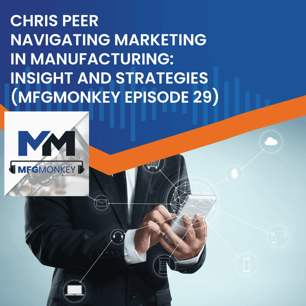 Navigating Marketing in Manufacturing: Insights and Strategies with Chris Peer (MFGMonkey Episode 29)