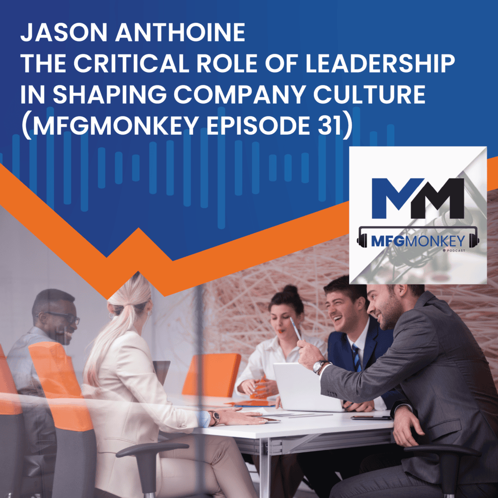 The Critical Role of Leadership in Shaping Company Culture with Jason Anthoine (MFGMonkey Episode 31)