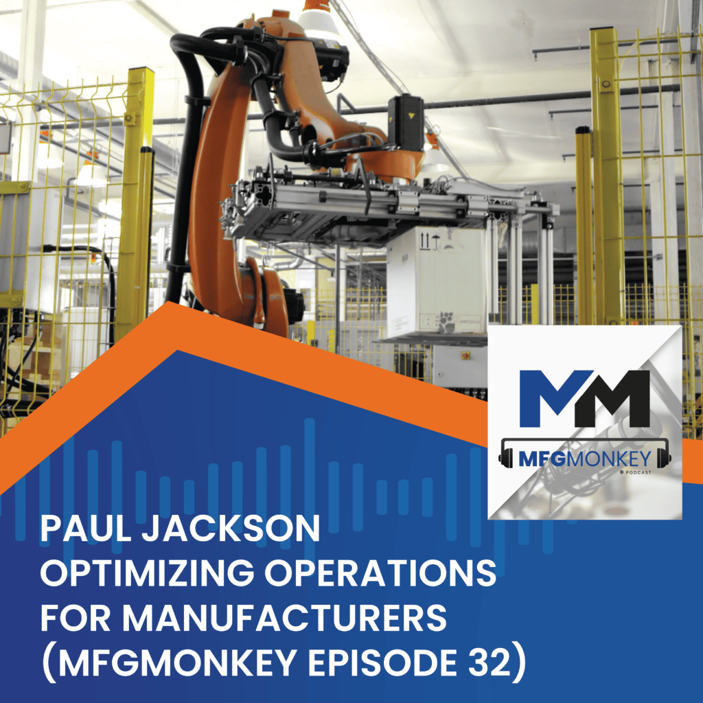 Optimizing Operations for Manufacturers with Paul Jackson (MFGMonkey Episode 32)