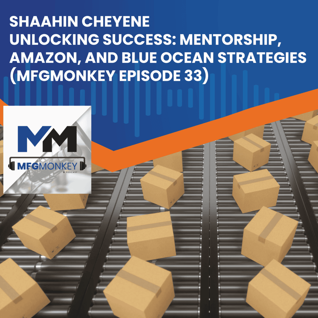 Unlocking Success: Mentorship, Amazon, and Blue Ocean Strategies with Shaahin Cheyene (MFGMonkey Episode 33)