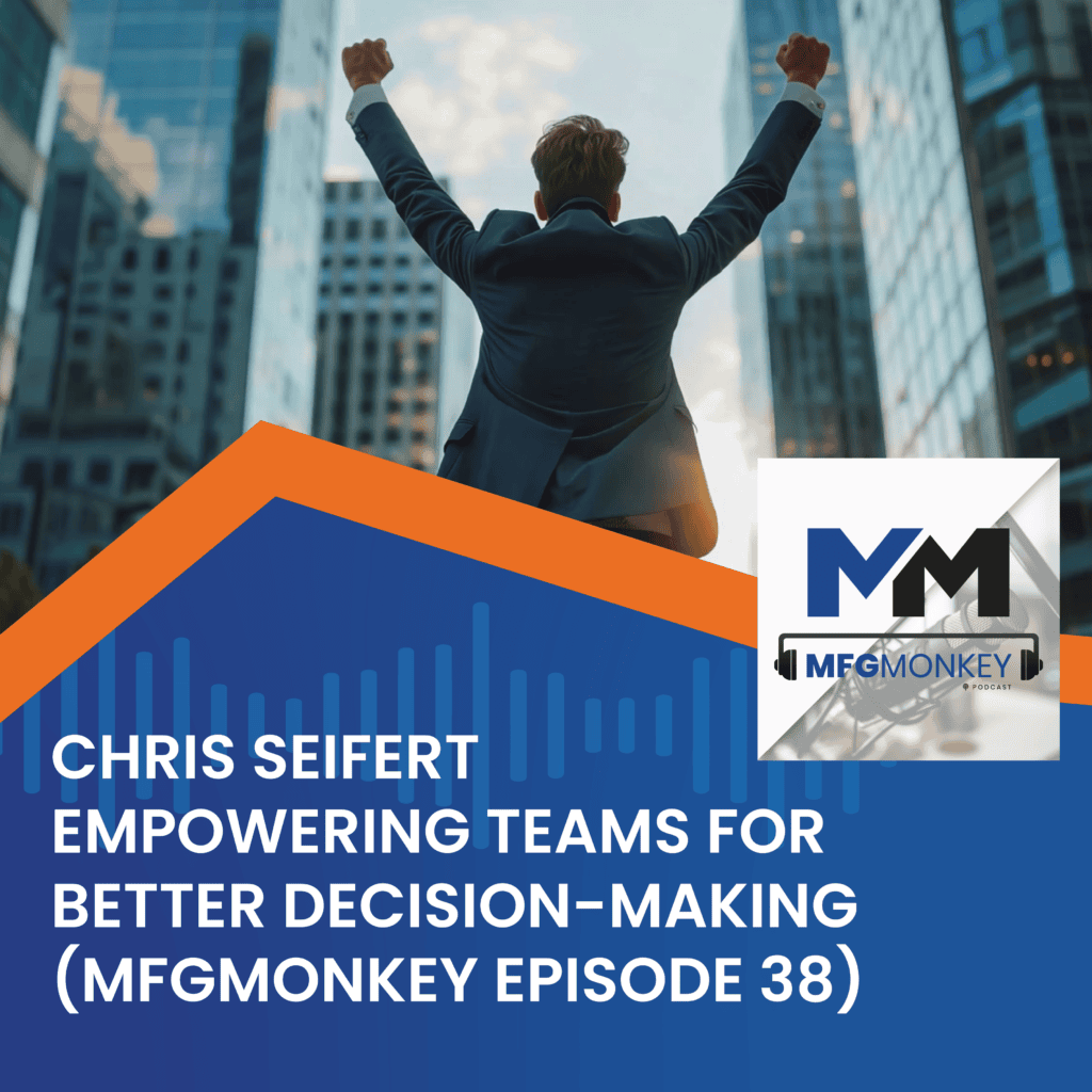 Empowering Teams for Better Decision-Making with Chris Seifert (MFGMonkey Episode 38)