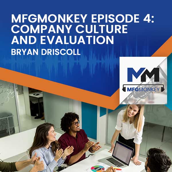 MFGMonkey Episode 4: Bryan Driscoll Company Culture And Evaluation