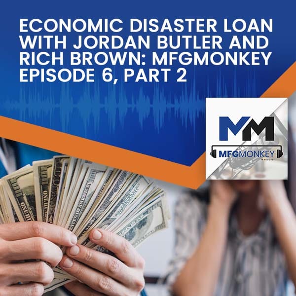 Economic Disaster Loan With Jordan Butler and Rich Brown: MFGMonkey Episode 6, Part 2