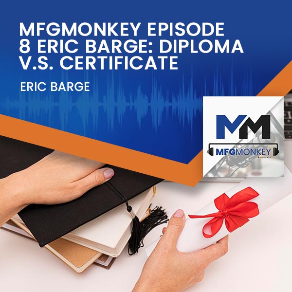 MFGMonkey Episode 8 Eric Barge: Diploma V.S. Certificate