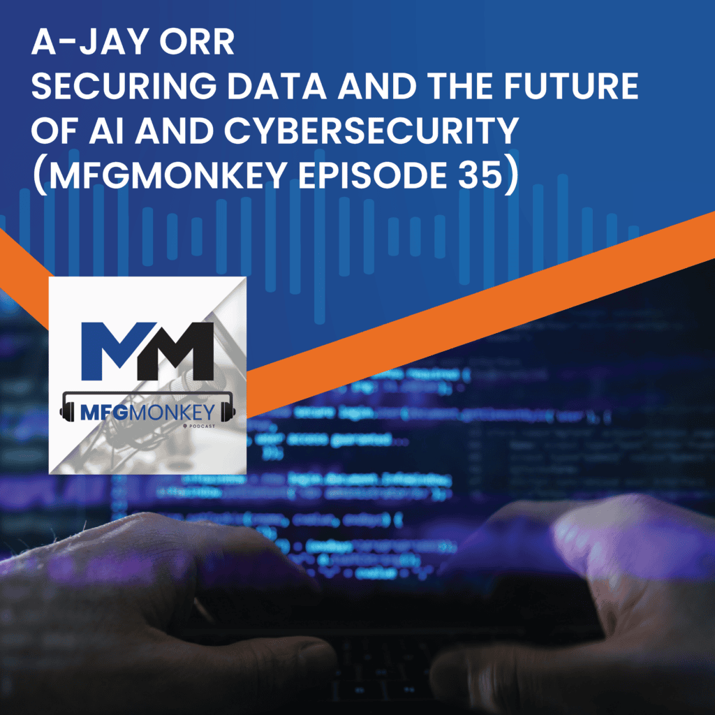 Securing Data and the Future of AI and Cybersecurity with A-Jay Orr (MFGMonkey Episode 35)