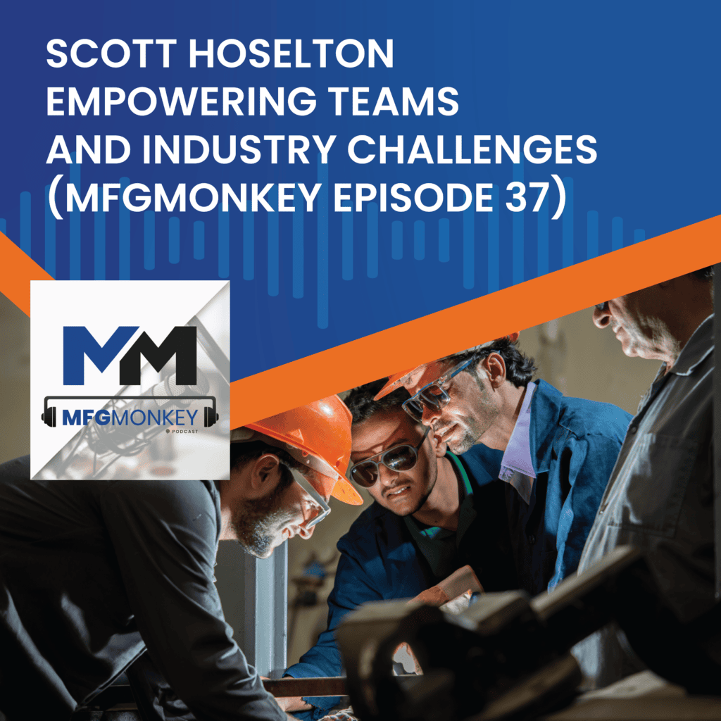 Empowering Teams & Industry Challenges with Scott Hoselton (MFGMonkey Episode 37)